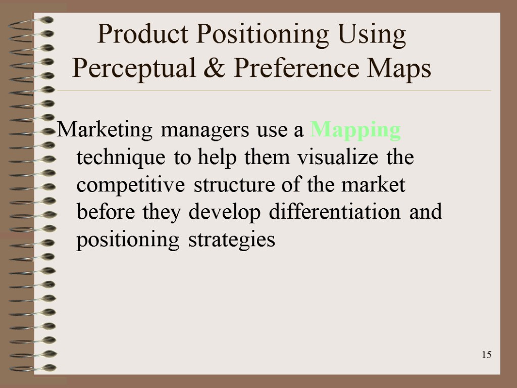 15 Product Positioning Using Perceptual & Preference Maps Marketing managers use a Mapping technique